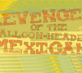 Revenge of the Balloon-Headed Mexican