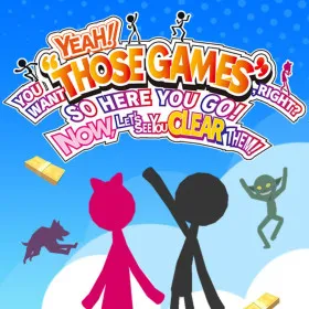 YEAH! YOU WANT "THOSE GAMES," RIGHT? SO HERE YOU GO! NOW, LET'S SEE YOU CLEAR THEM!