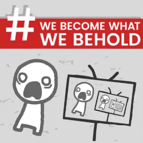 We Become What We Behold