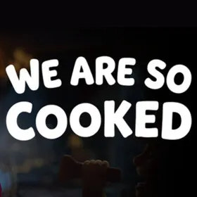 We Are So Cooked