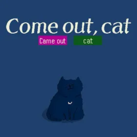 Come out, cat