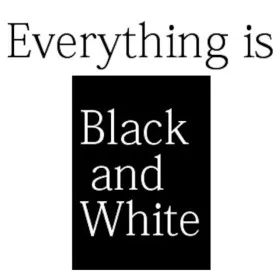 Everything is Black and White