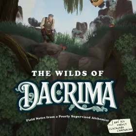 The Wilds of Dacrima: Field Notes from a Poorly Supervised Alchemist and his Unruly Clockwork Companion